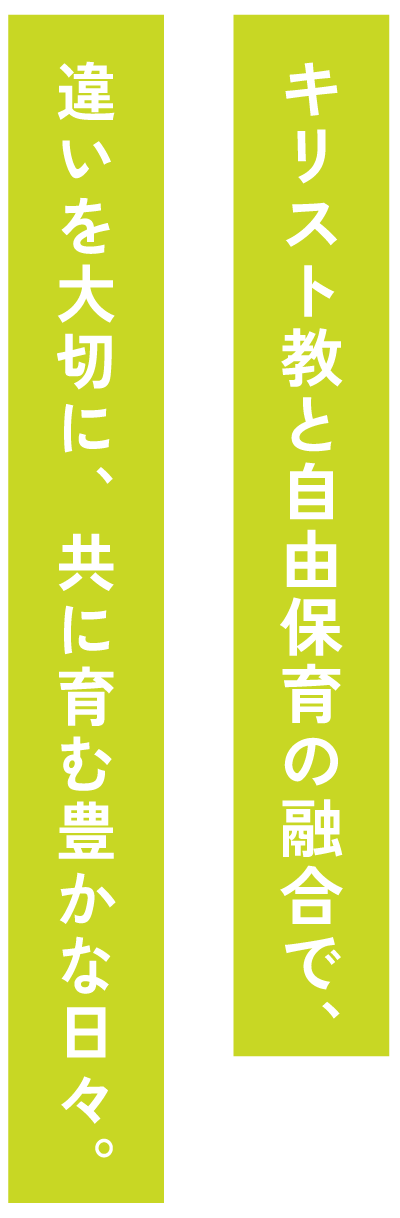 キリスト教と自由保育の融合で、違いを大切に、共に育む豊かな日々。